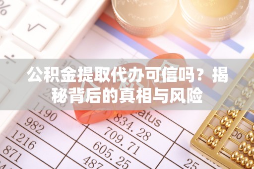 兴文公积金提取代办可信吗？揭秘背后的真相与风险
