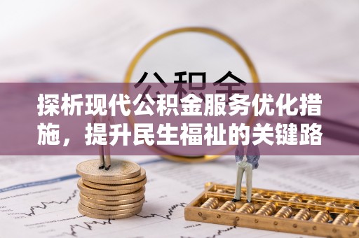 兴文探析现代公积金服务优化措施，提升民生福祉的关键路径