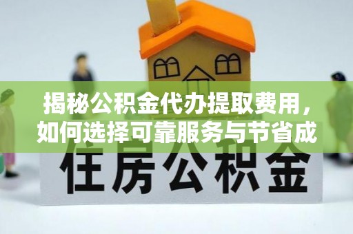 兴文揭秘公积金代办提取费用，如何选择可靠服务与节省成本