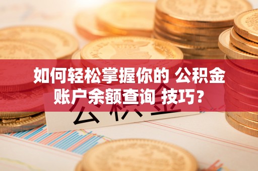 兴文如何轻松掌握你的 公积金账户余额查询 技巧？