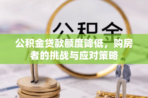兴文公积金贷款额度降低，购房者的挑战与应对策略