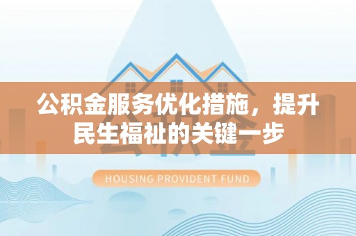 兴文公积金服务优化措施，提升民生福祉的关键一步