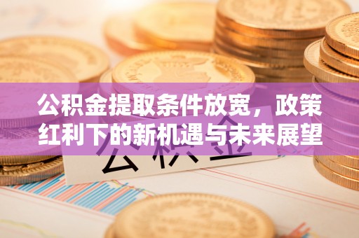 兴文公积金提取条件放宽，政策红利下的新机遇与未来展望