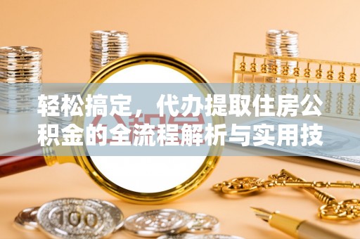 兴文轻松搞定，代办提取住房公积金的全流程解析与实用技巧