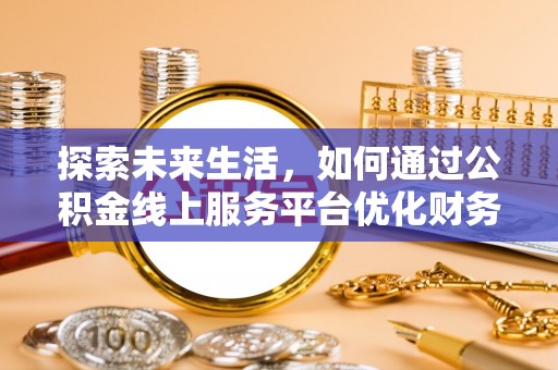 兴文探索未来生活，如何通过公积金线上服务平台优化财务管理