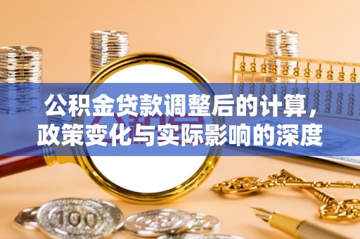 兴文公积金贷款调整后的计算，政策变化与实际影响的深度解析