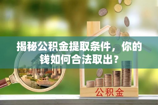 兴文揭秘公积金提取条件，你的钱如何合法取出？