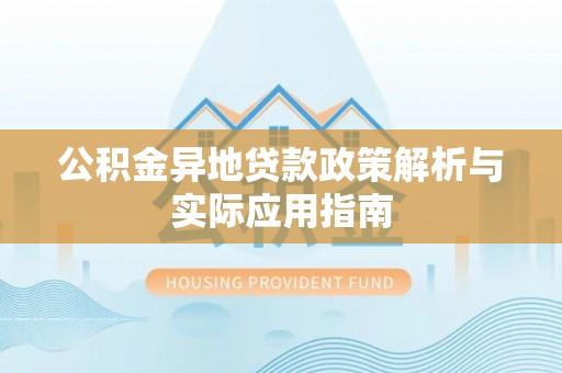兴文公积金异地贷款政策解析与实际应用指南