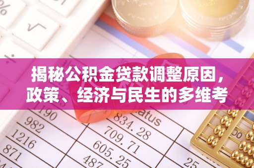 兴文揭秘公积金贷款调整原因，政策、经济与民生的多维考量