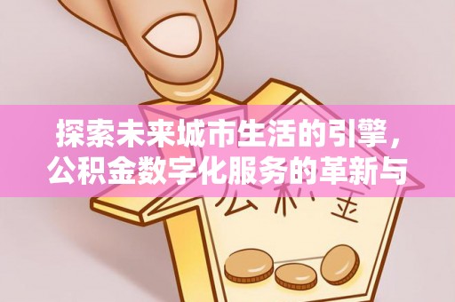 兴文探索未来城市生活的引擎，公积金数字化服务的革新与实践