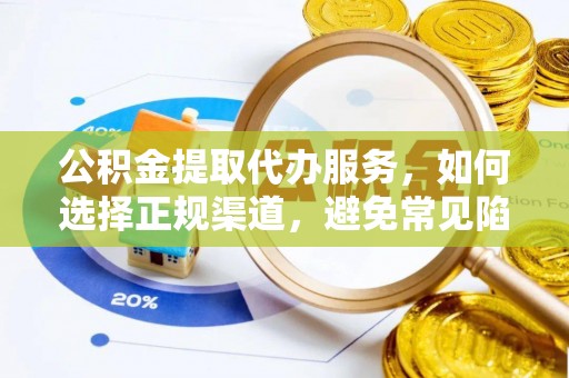 兴文公积金提取代办服务，如何选择正规渠道，避免常见陷阱