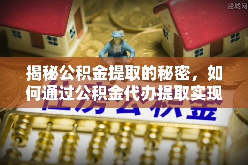 兴文揭秘公积金提取的秘密，如何通过公积金代办提取实现财务自由