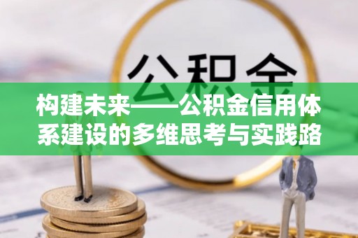 兴文构建未来——公积金信用体系建设的多维思考与实践路径