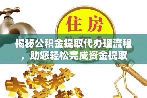兴文揭秘公积金提取代办理流程，助您轻松完成资金提取