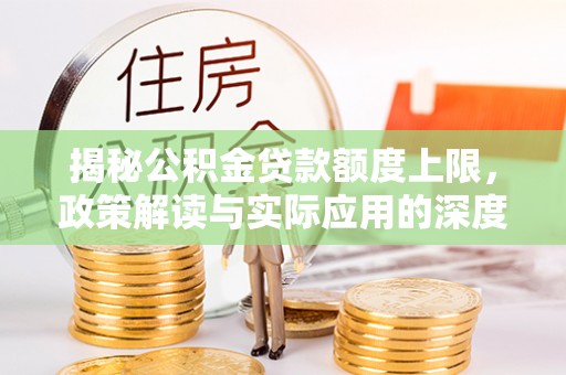 兴文揭秘公积金贷款额度上限，政策解读与实际应用的深度分析
