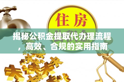 兴文揭秘公积金提取代办理流程，高效、合规的实用指南