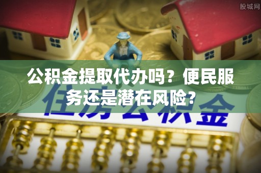 兴文公积金提取代办吗？便民服务还是潜在风险？