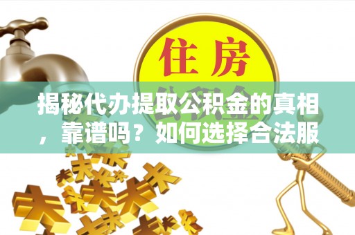 兴文揭秘代办提取公积金的真相，靠谱吗？如何选择合法服务？