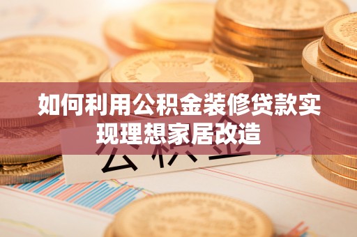 兴文如何利用公积金装修贷款实现理想家居改造