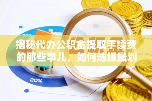 兴文揭秘代办公积金提取手续费的那些事儿，如何选择最划算的服务？