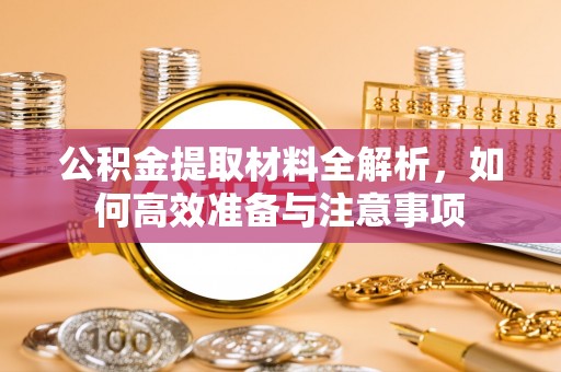 兴文公积金提取材料全解析，如何高效准备与注意事项
