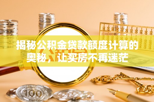 兴文揭秘公积金贷款额度计算的奥秘，让买房不再迷茫
