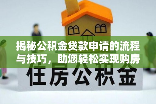 兴文揭秘公积金贷款申请的流程与技巧，助您轻松实现购房梦