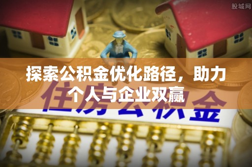 兴文探索公积金优化路径，助力个人与企业双赢