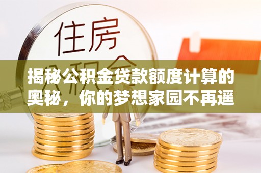 兴文揭秘公积金贷款额度计算的奥秘，你的梦想家园不再遥不可及