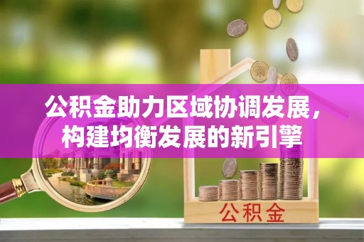 兴文公积金助力区域协调发展，构建均衡发展的新引擎