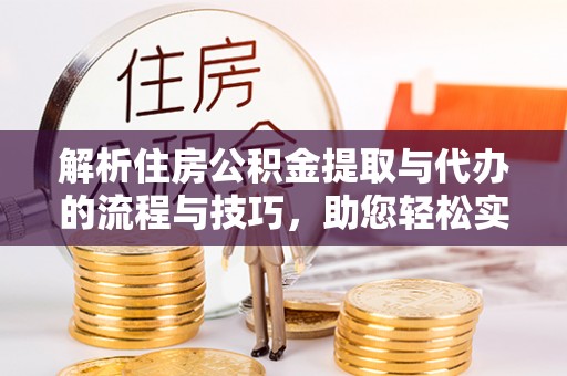 兴文解析住房公积金提取与代办的流程与技巧，助您轻松实现资金流动