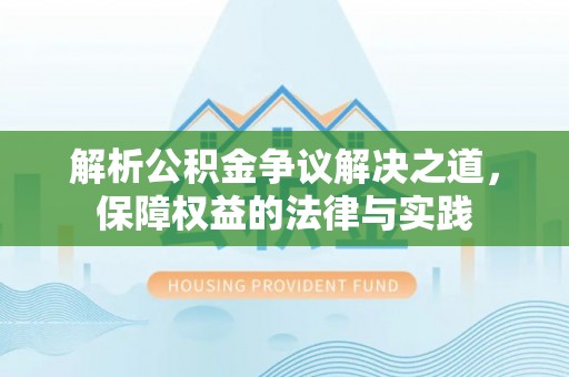 兴文解析公积金争议解决之道，保障权益的法律与实践