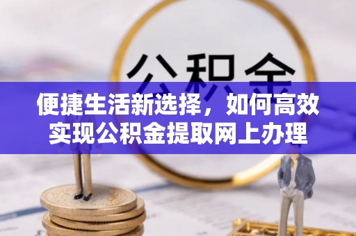 兴文便捷生活新选择，如何高效实现公积金提取网上办理