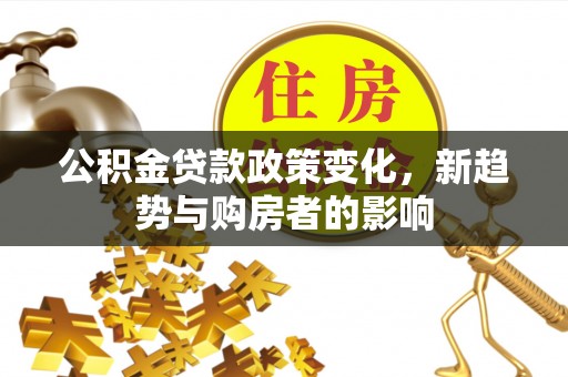 兴文公积金贷款政策变化，新趋势与购房者的影响