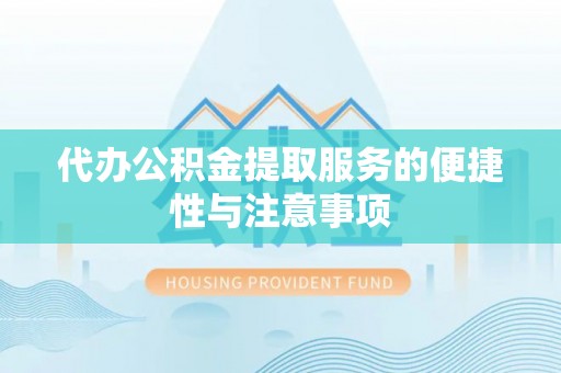 兴文代办公积金提取服务的便捷性与注意事项