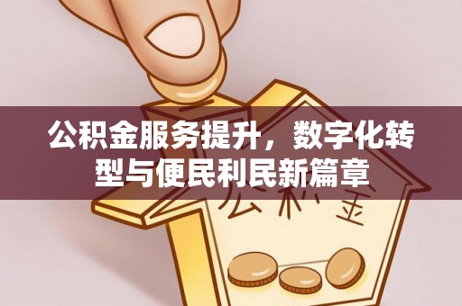 兴文公积金服务提升，数字化转型与便民利民新篇章