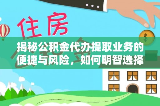 兴文揭秘公积金代办提取业务的便捷与风险，如何明智选择？