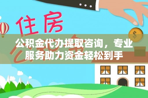 兴文公积金代办提取咨询，专业服务助力资金轻松到手
