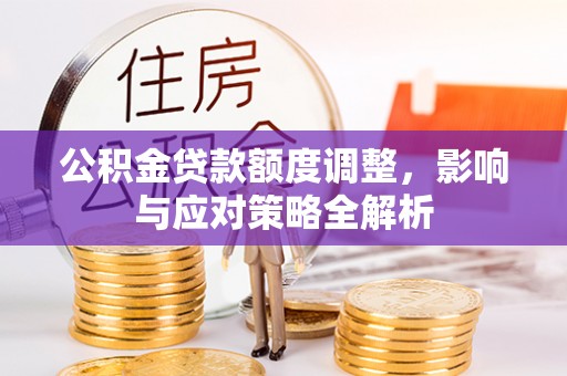 兴文公积金贷款额度调整，影响与应对策略全解析