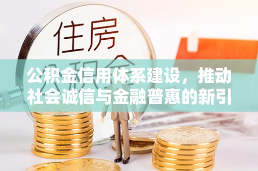 兴文公积金信用体系建设，推动社会诚信与金融普惠的新引擎