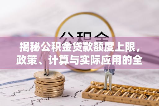 兴文揭秘公积金贷款额度上限，政策、计算与实际应用的全面解析
