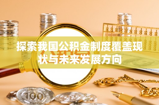 兴文探索我国公积金制度覆盖现状与未来发展方向