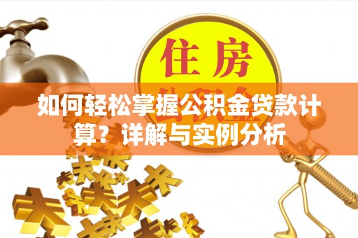 兴文如何轻松掌握公积金贷款计算？详解与实例分析