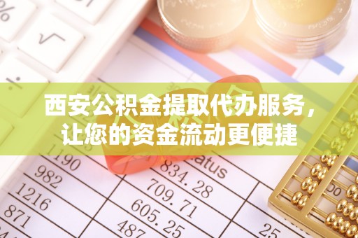 兴文西安公积金提取代办服务，让您的资金流动更便捷