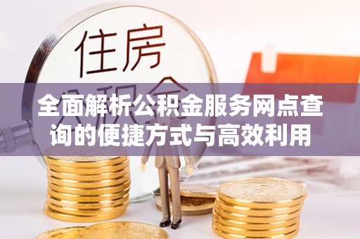 兴文全面解析公积金服务网点查询的便捷方式与高效利用