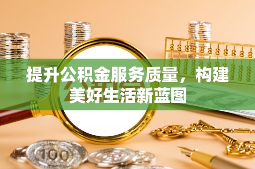 兴文提升公积金服务质量，构建美好生活新蓝图