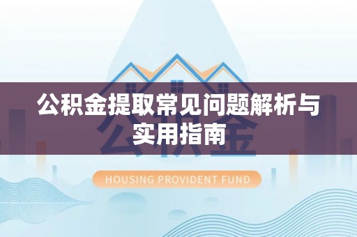 兴文公积金提取常见问题解析与实用指南