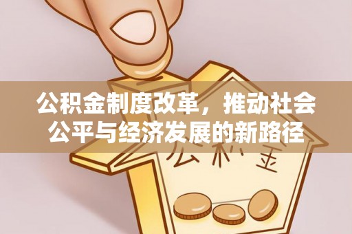 兴文公积金制度改革，推动社会公平与经济发展的新路径