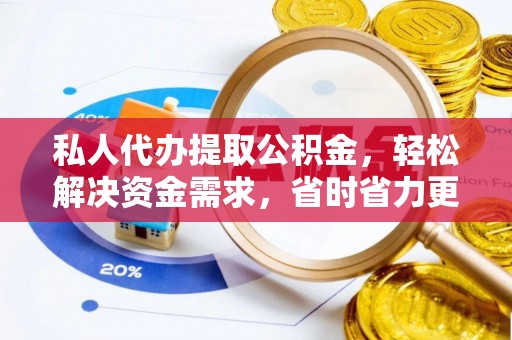 兴文私人代办提取公积金，轻松解决资金需求，省时省力更高效