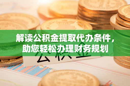 兴文解读公积金提取代办条件，助您轻松办理财务规划